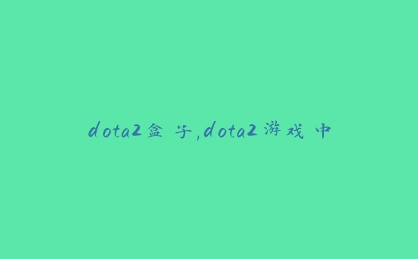 dota2盒子,dota2游戏中的盒子类型
